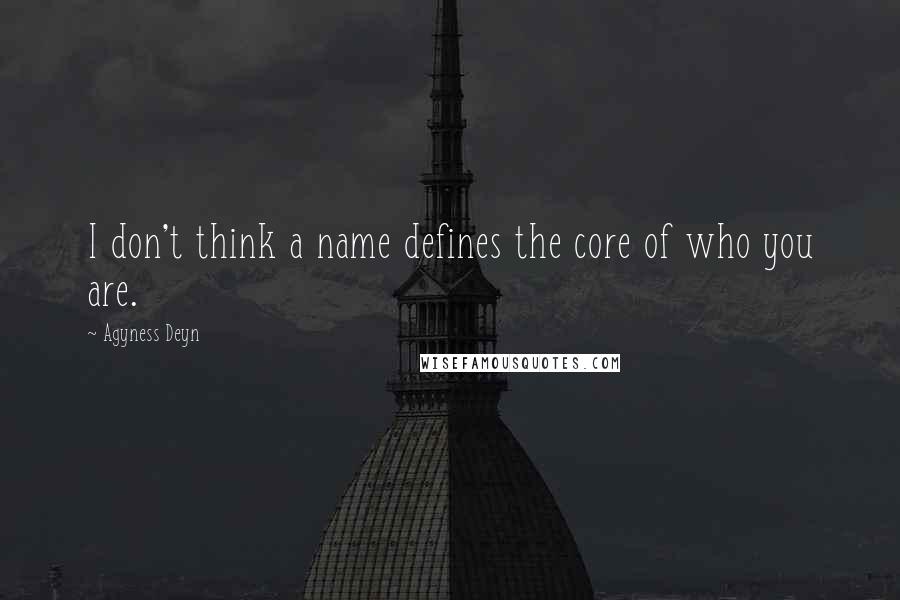 Agyness Deyn Quotes: I don't think a name defines the core of who you are.