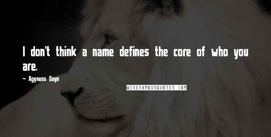 Agyness Deyn Quotes: I don't think a name defines the core of who you are.