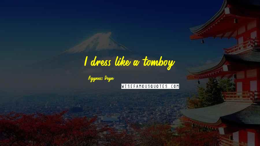 Agyness Deyn Quotes: I dress like a tomboy.