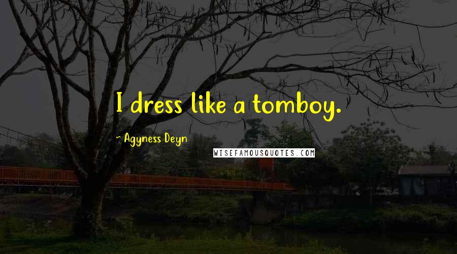 Agyness Deyn Quotes: I dress like a tomboy.