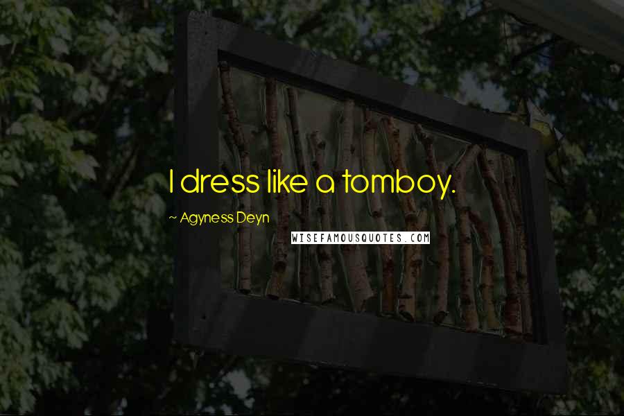 Agyness Deyn Quotes: I dress like a tomboy.