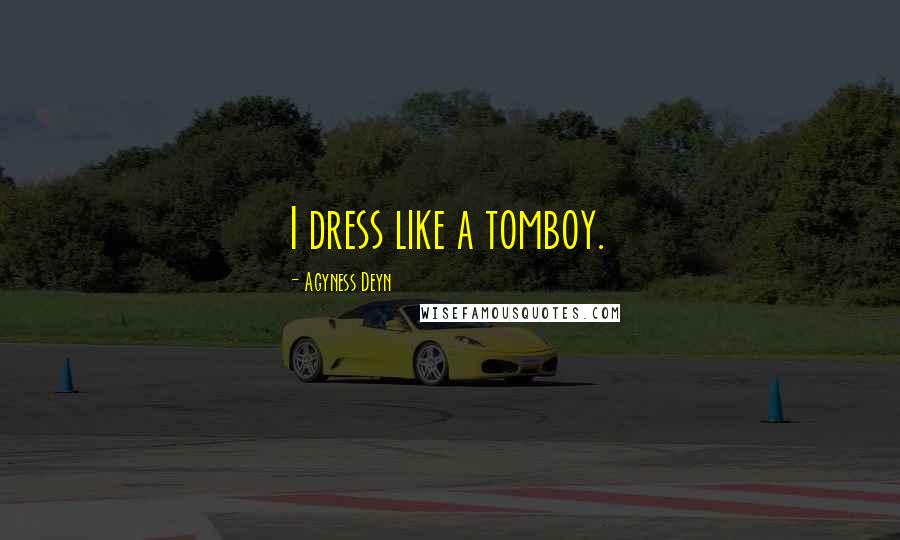 Agyness Deyn Quotes: I dress like a tomboy.