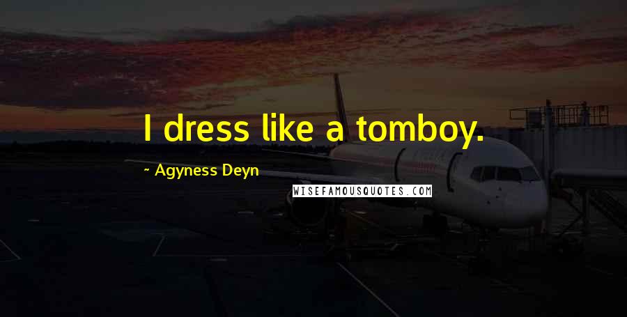 Agyness Deyn Quotes: I dress like a tomboy.