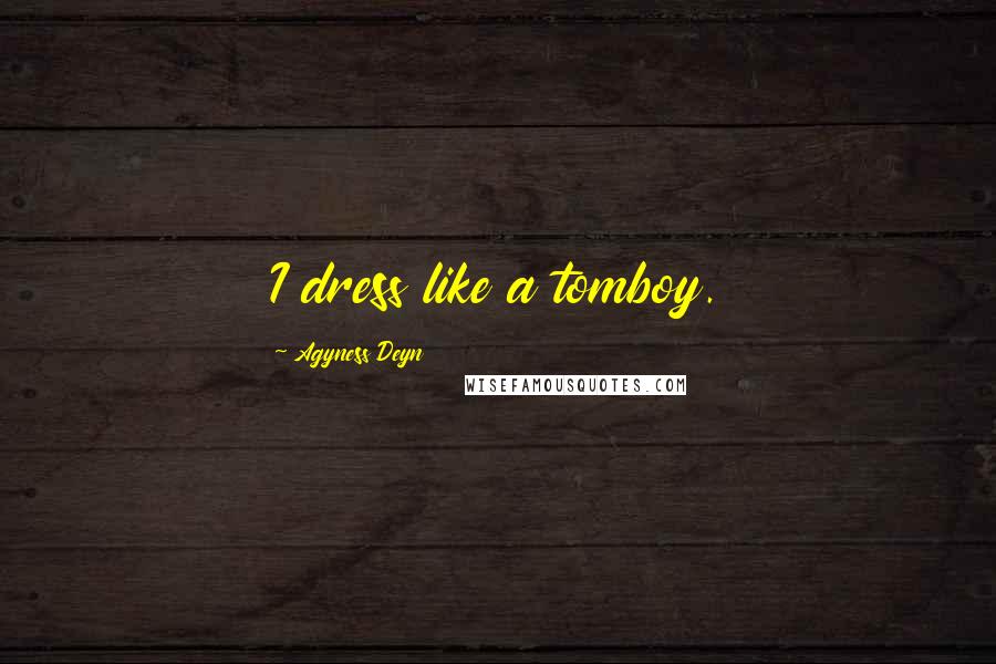 Agyness Deyn Quotes: I dress like a tomboy.
