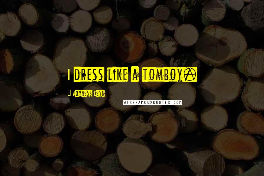 Agyness Deyn Quotes: I dress like a tomboy.