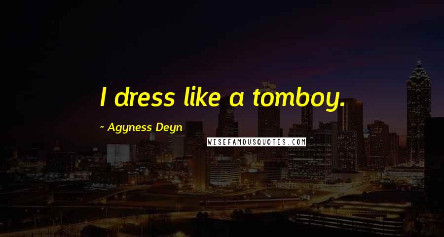 Agyness Deyn Quotes: I dress like a tomboy.