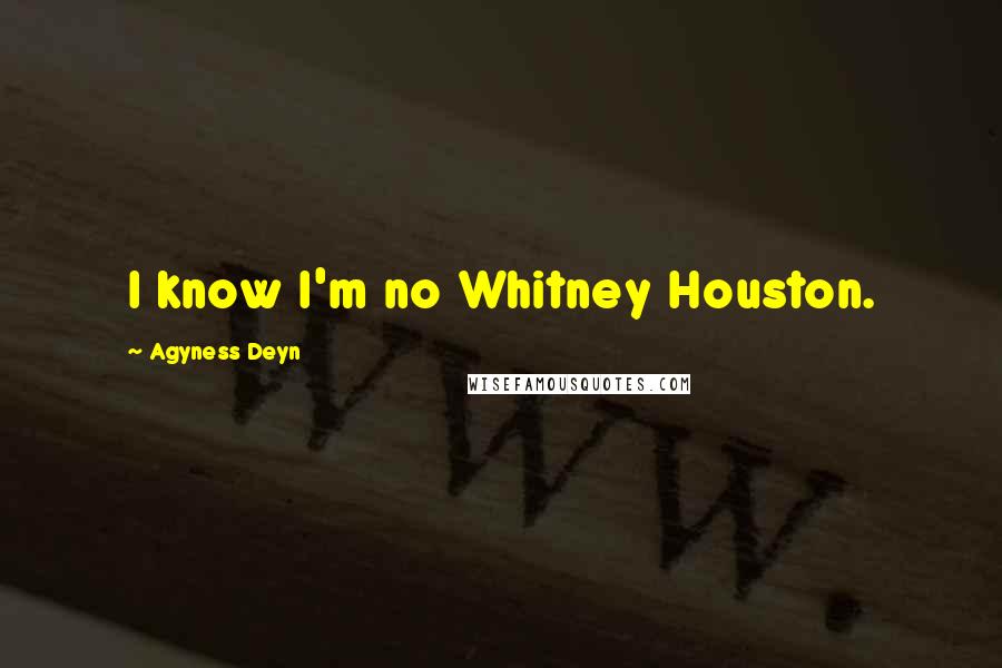 Agyness Deyn Quotes: I know I'm no Whitney Houston.