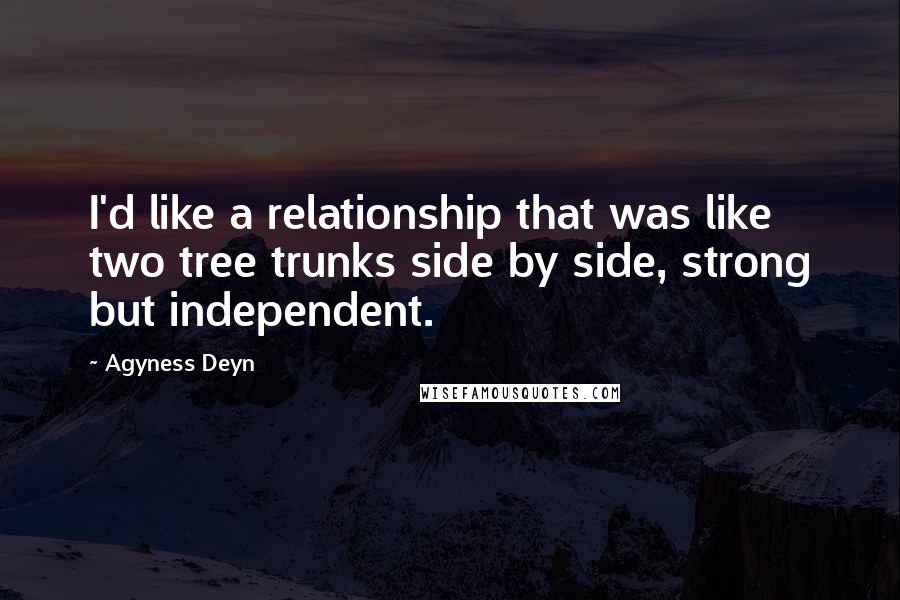 Agyness Deyn Quotes: I'd like a relationship that was like two tree trunks side by side, strong but independent.
