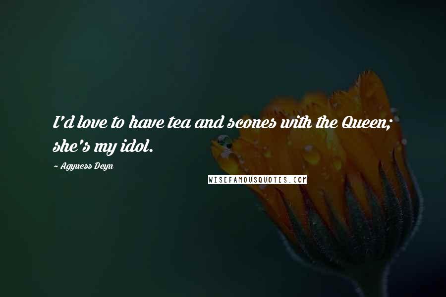 Agyness Deyn Quotes: I'd love to have tea and scones with the Queen; she's my idol.