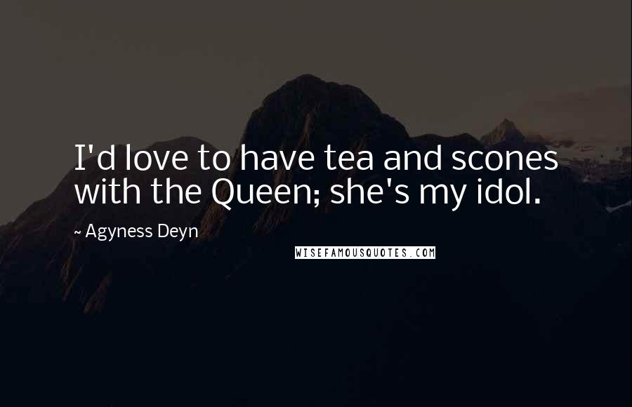 Agyness Deyn Quotes: I'd love to have tea and scones with the Queen; she's my idol.