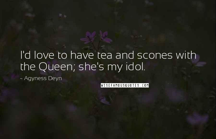 Agyness Deyn Quotes: I'd love to have tea and scones with the Queen; she's my idol.