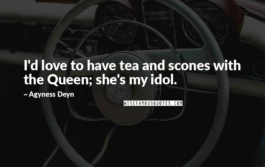 Agyness Deyn Quotes: I'd love to have tea and scones with the Queen; she's my idol.