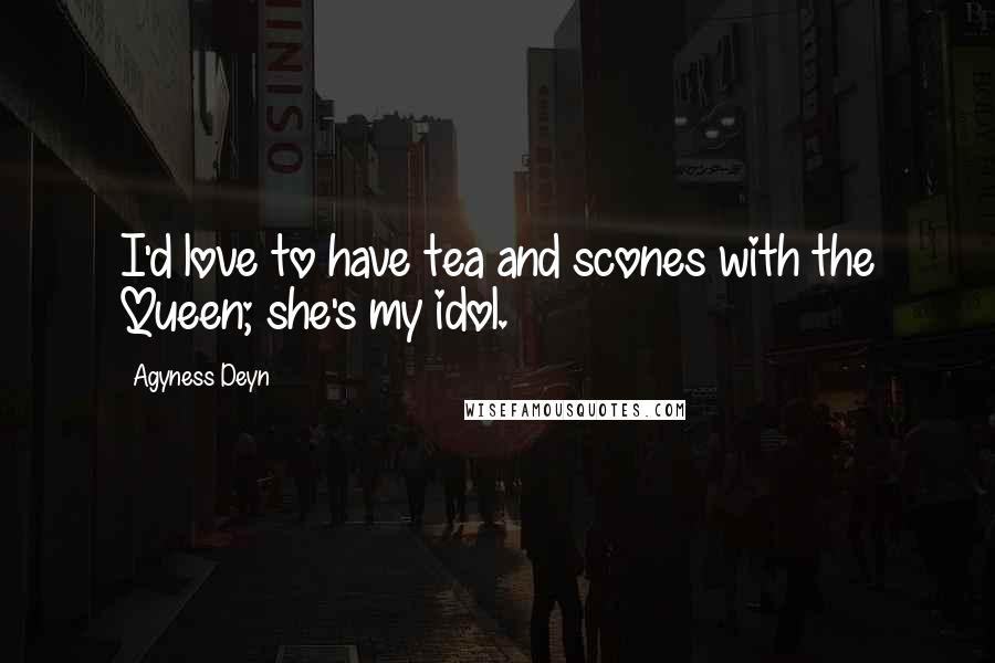 Agyness Deyn Quotes: I'd love to have tea and scones with the Queen; she's my idol.