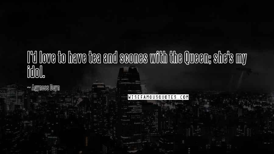 Agyness Deyn Quotes: I'd love to have tea and scones with the Queen; she's my idol.