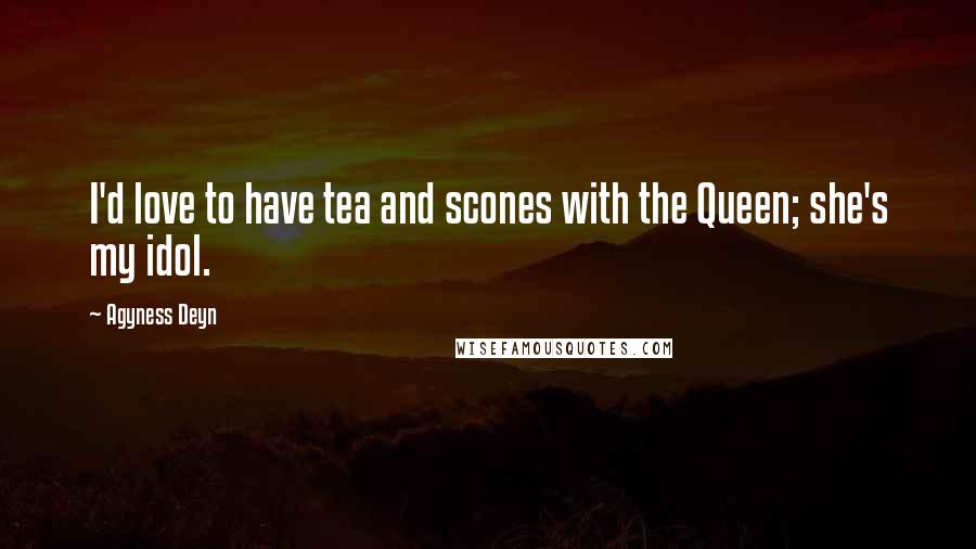 Agyness Deyn Quotes: I'd love to have tea and scones with the Queen; she's my idol.