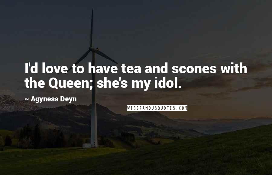 Agyness Deyn Quotes: I'd love to have tea and scones with the Queen; she's my idol.