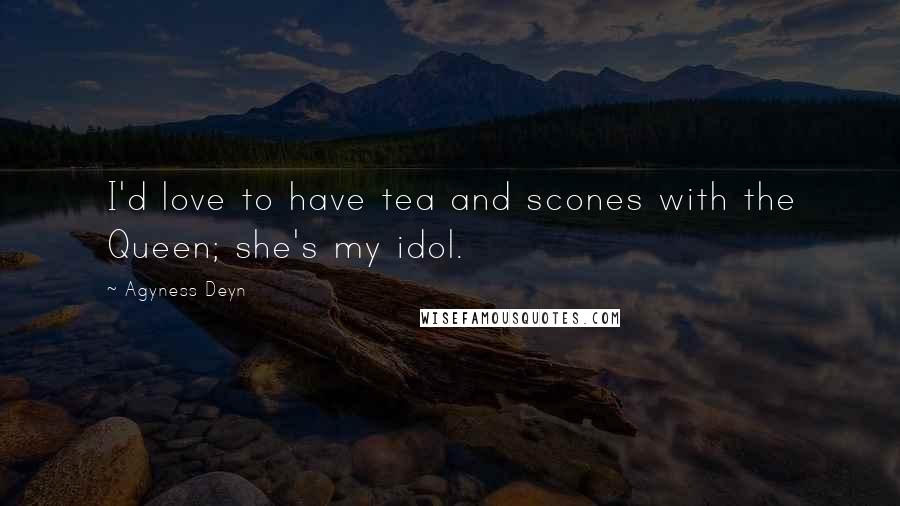 Agyness Deyn Quotes: I'd love to have tea and scones with the Queen; she's my idol.