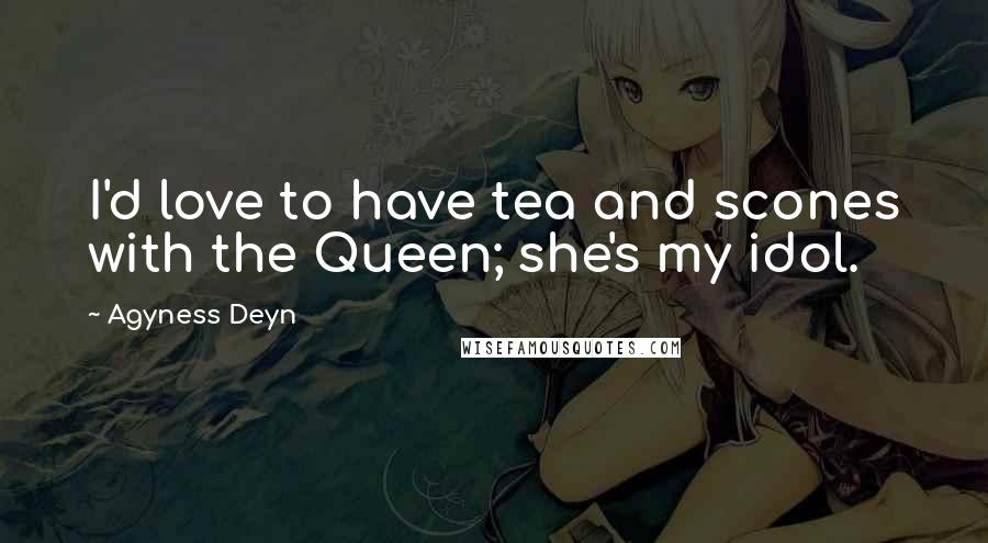 Agyness Deyn Quotes: I'd love to have tea and scones with the Queen; she's my idol.