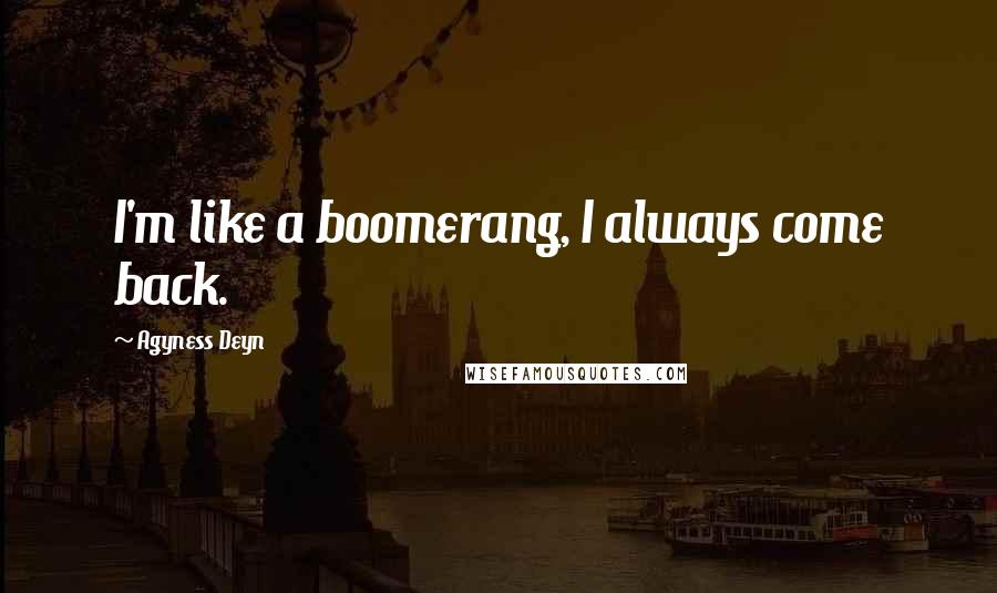 Agyness Deyn Quotes: I'm like a boomerang, I always come back.