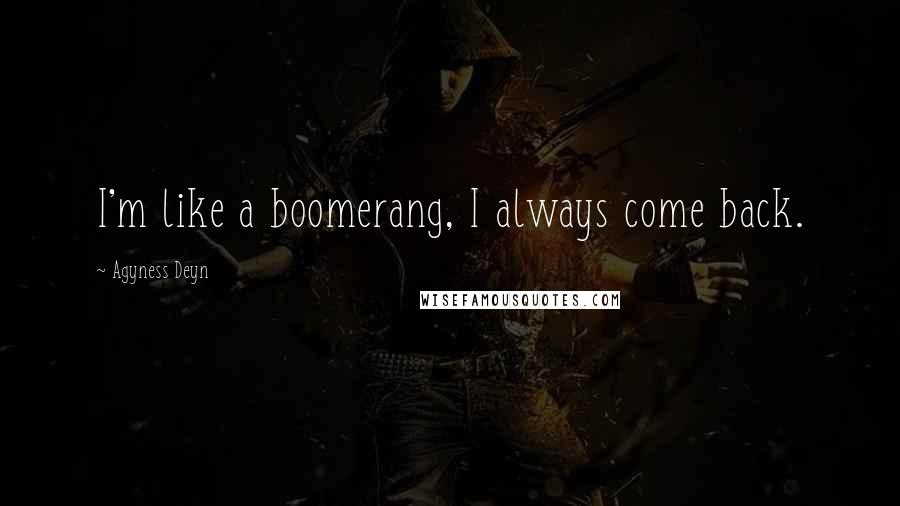 Agyness Deyn Quotes: I'm like a boomerang, I always come back.
