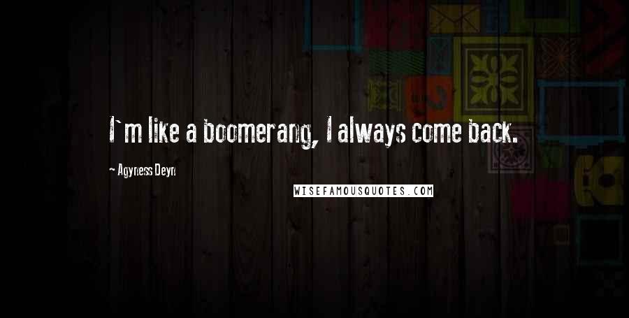 Agyness Deyn Quotes: I'm like a boomerang, I always come back.