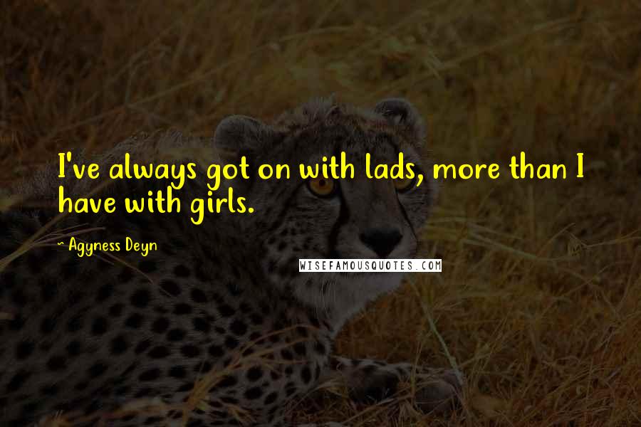 Agyness Deyn Quotes: I've always got on with lads, more than I have with girls.