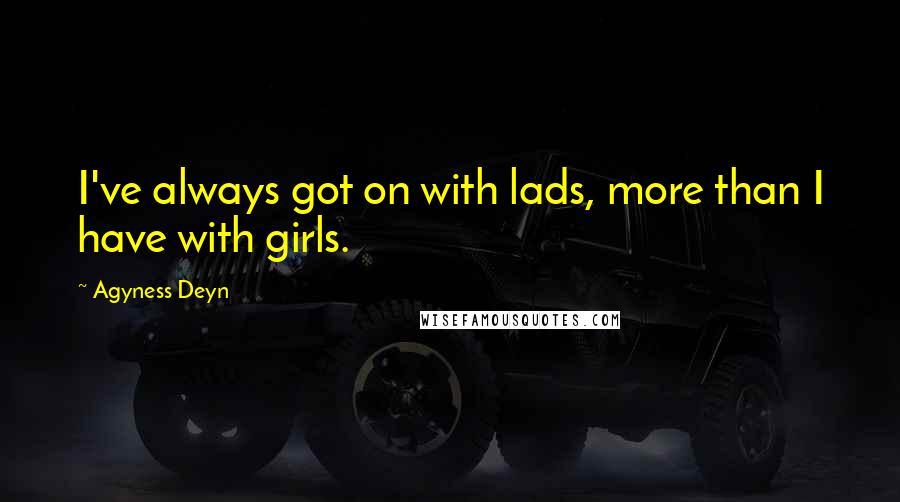 Agyness Deyn Quotes: I've always got on with lads, more than I have with girls.