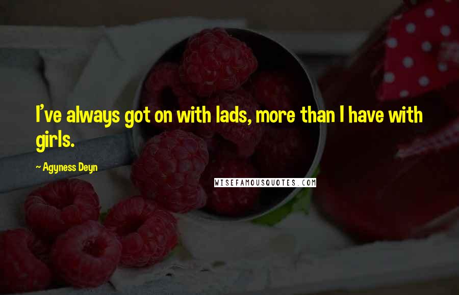 Agyness Deyn Quotes: I've always got on with lads, more than I have with girls.