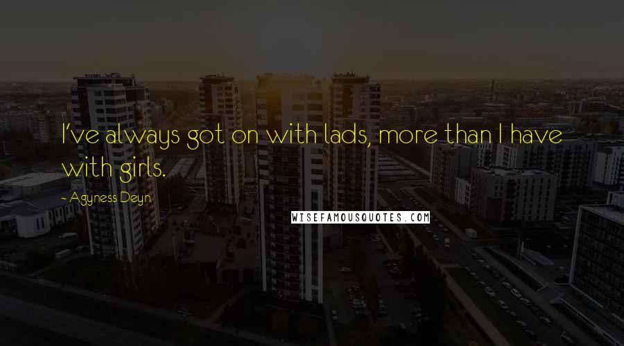Agyness Deyn Quotes: I've always got on with lads, more than I have with girls.