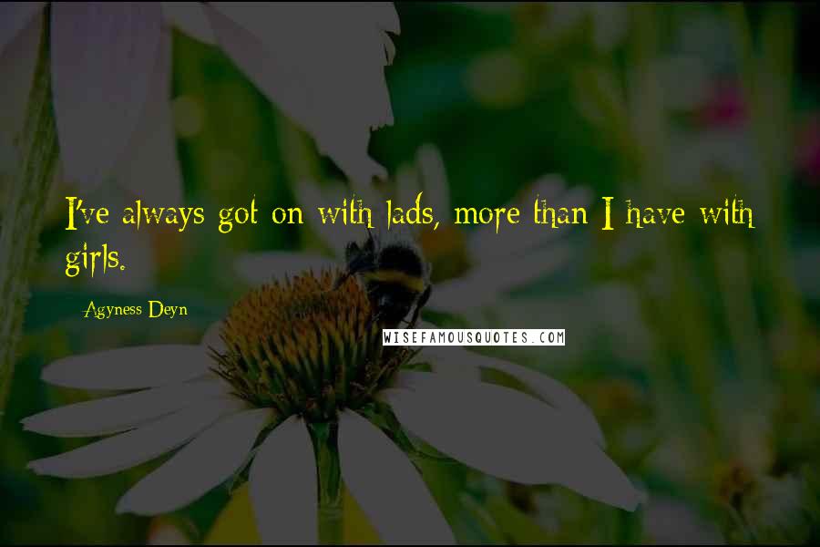 Agyness Deyn Quotes: I've always got on with lads, more than I have with girls.