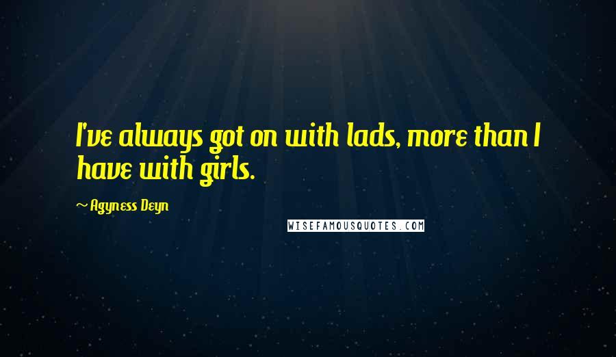 Agyness Deyn Quotes: I've always got on with lads, more than I have with girls.