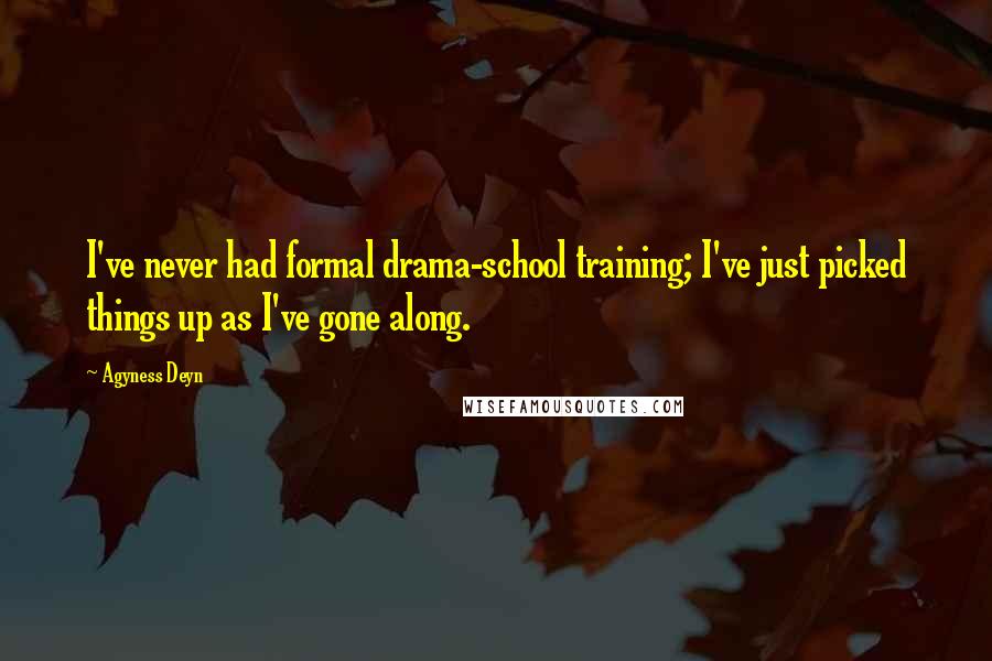 Agyness Deyn Quotes: I've never had formal drama-school training; I've just picked things up as I've gone along.