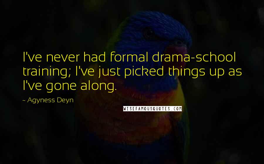 Agyness Deyn Quotes: I've never had formal drama-school training; I've just picked things up as I've gone along.