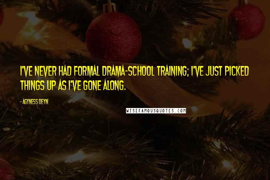 Agyness Deyn Quotes: I've never had formal drama-school training; I've just picked things up as I've gone along.