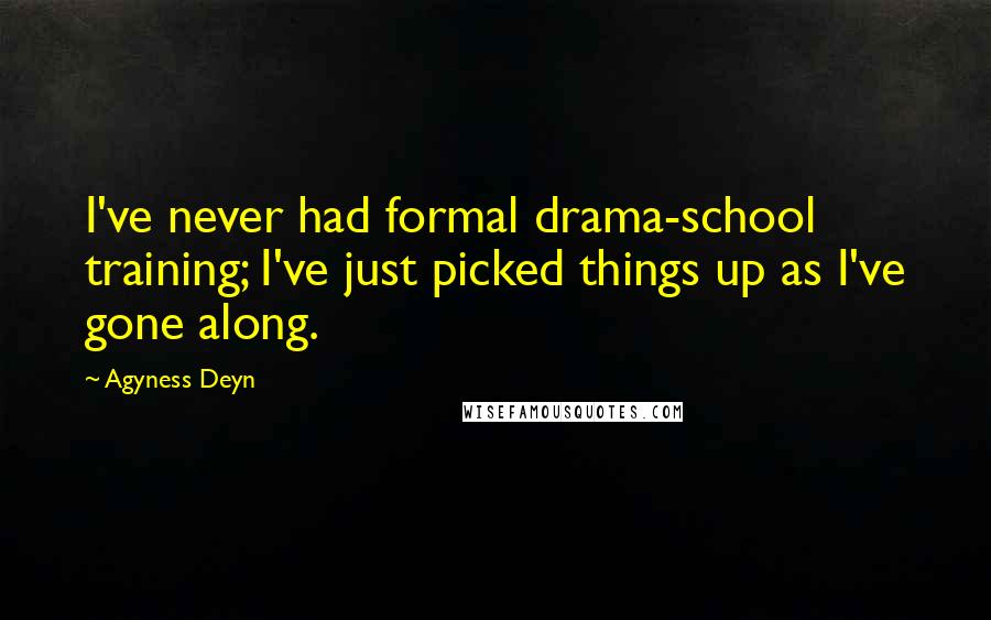 Agyness Deyn Quotes: I've never had formal drama-school training; I've just picked things up as I've gone along.