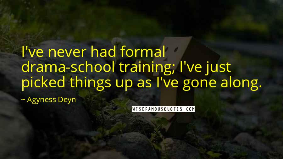 Agyness Deyn Quotes: I've never had formal drama-school training; I've just picked things up as I've gone along.