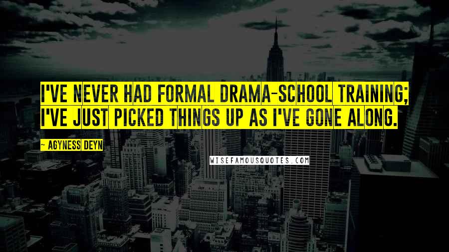 Agyness Deyn Quotes: I've never had formal drama-school training; I've just picked things up as I've gone along.