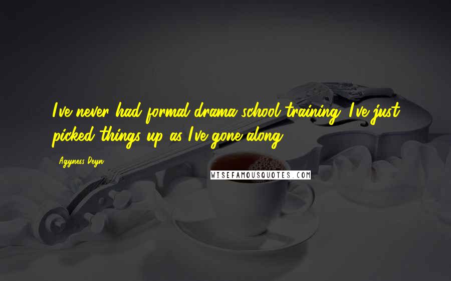 Agyness Deyn Quotes: I've never had formal drama-school training; I've just picked things up as I've gone along.