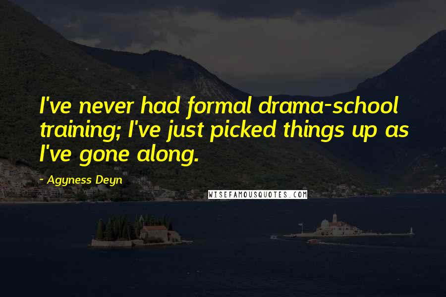 Agyness Deyn Quotes: I've never had formal drama-school training; I've just picked things up as I've gone along.