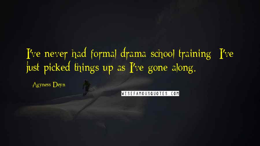 Agyness Deyn Quotes: I've never had formal drama-school training; I've just picked things up as I've gone along.