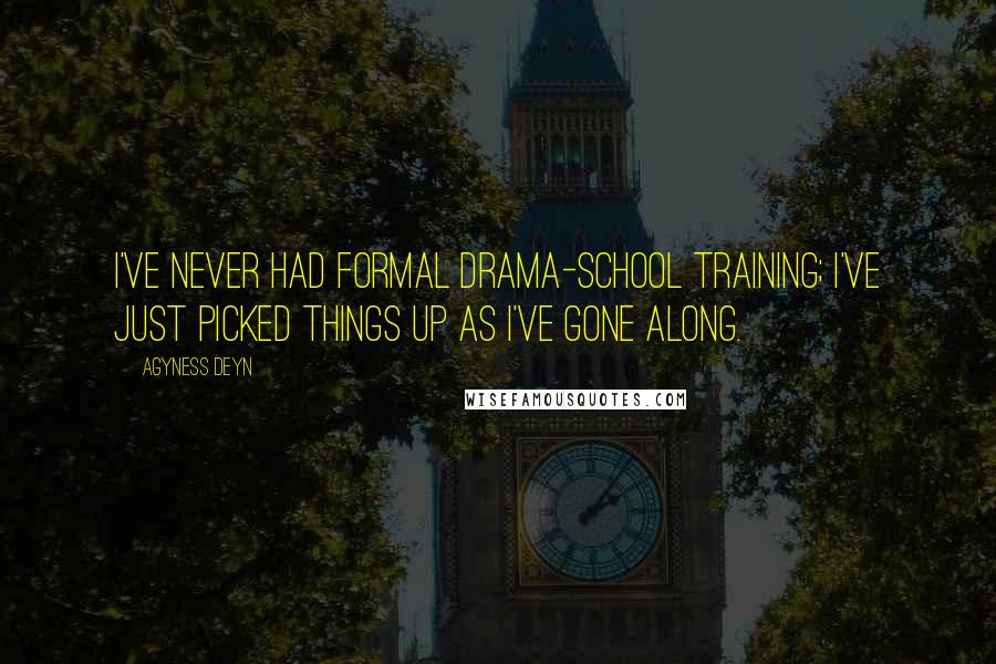 Agyness Deyn Quotes: I've never had formal drama-school training; I've just picked things up as I've gone along.