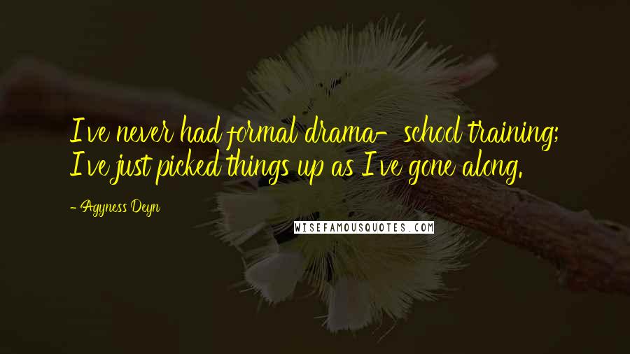 Agyness Deyn Quotes: I've never had formal drama-school training; I've just picked things up as I've gone along.