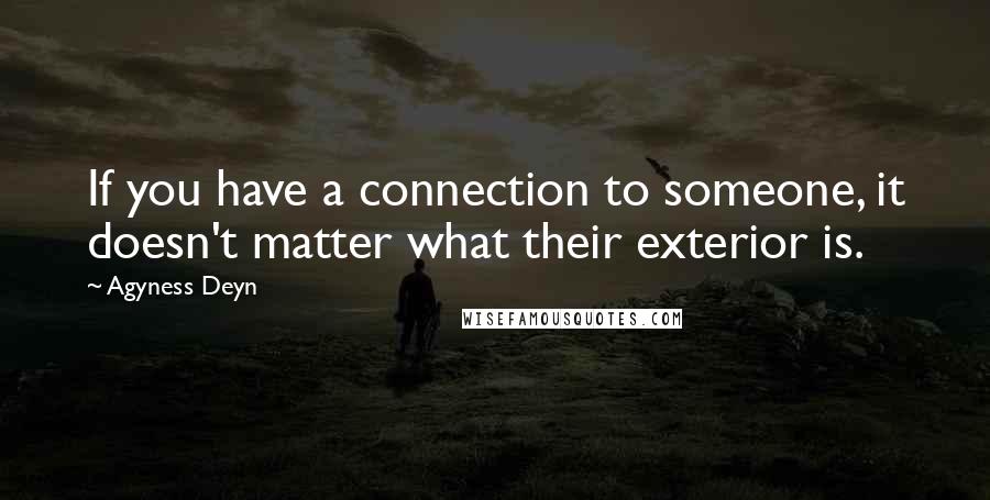 Agyness Deyn Quotes: If you have a connection to someone, it doesn't matter what their exterior is.