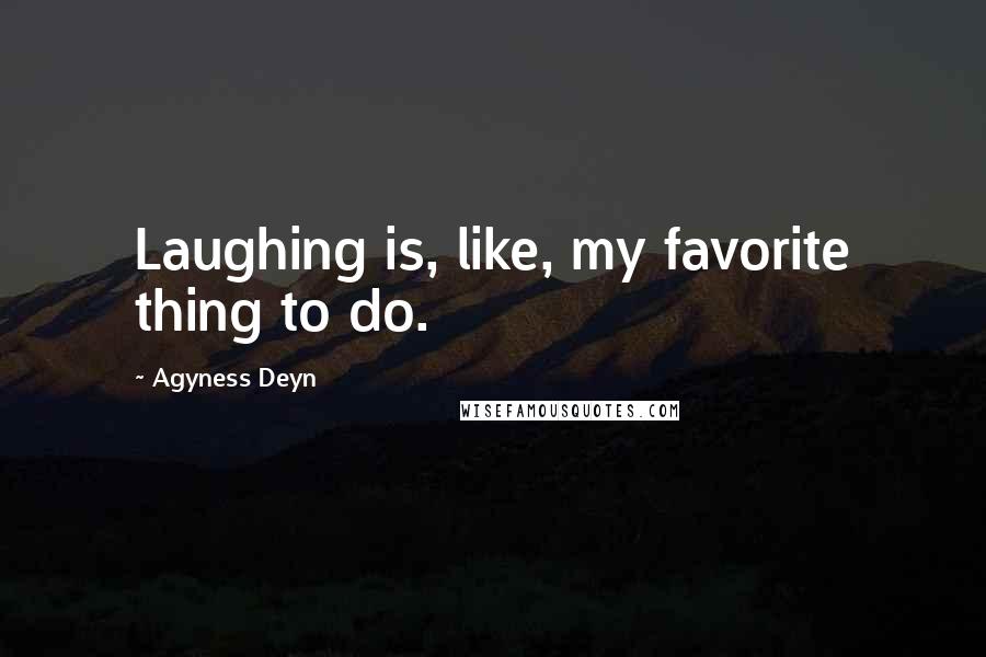 Agyness Deyn Quotes: Laughing is, like, my favorite thing to do.