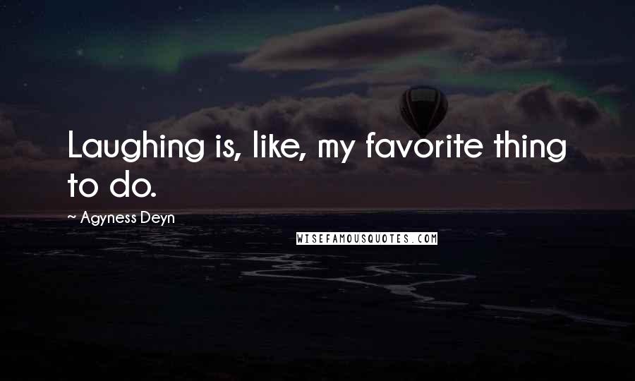 Agyness Deyn Quotes: Laughing is, like, my favorite thing to do.