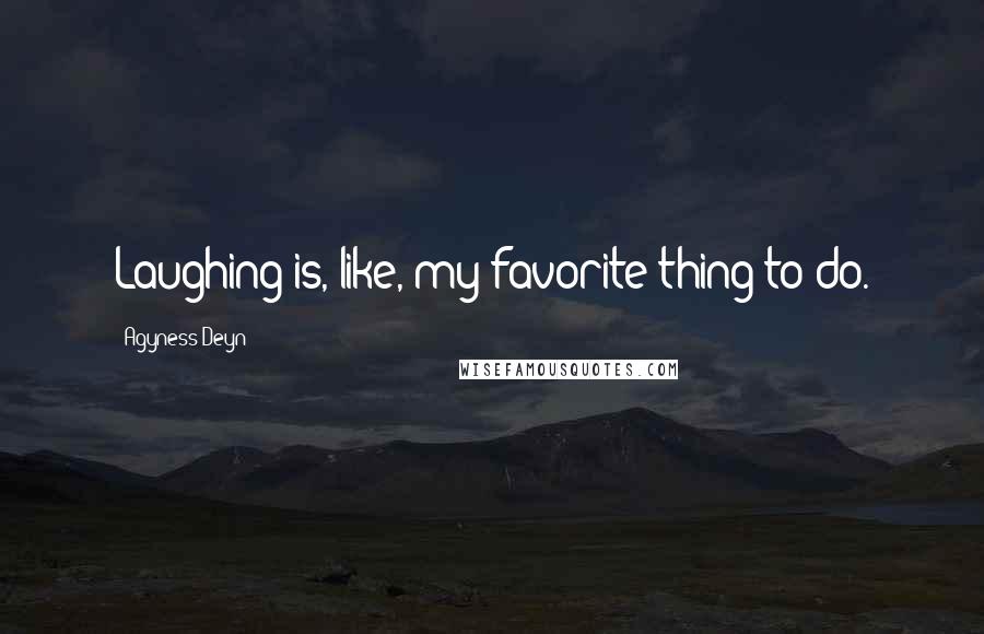 Agyness Deyn Quotes: Laughing is, like, my favorite thing to do.