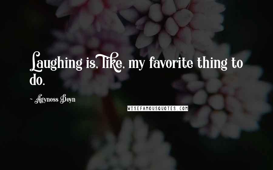 Agyness Deyn Quotes: Laughing is, like, my favorite thing to do.
