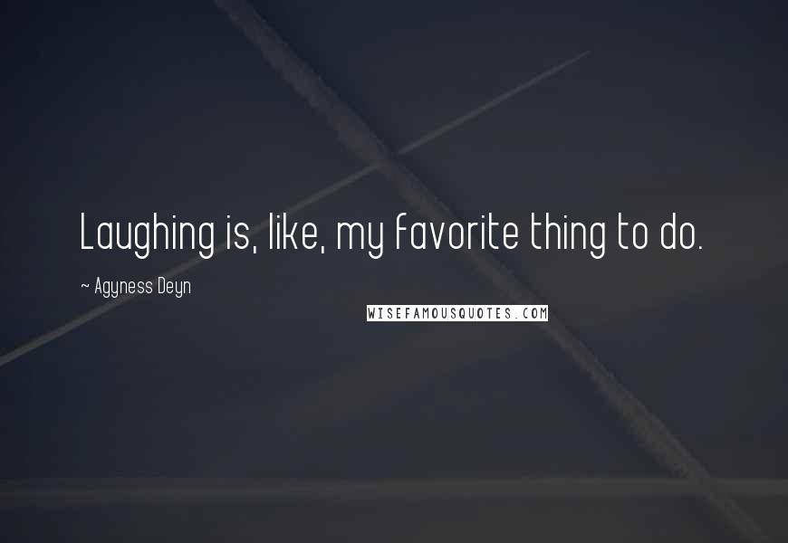 Agyness Deyn Quotes: Laughing is, like, my favorite thing to do.