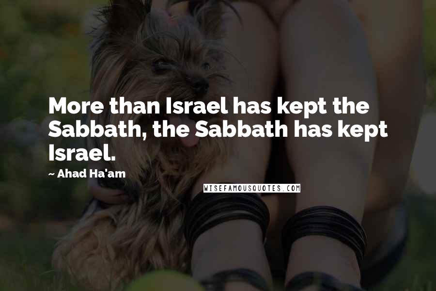 Ahad Ha'am Quotes: More than Israel has kept the Sabbath, the Sabbath has kept Israel.