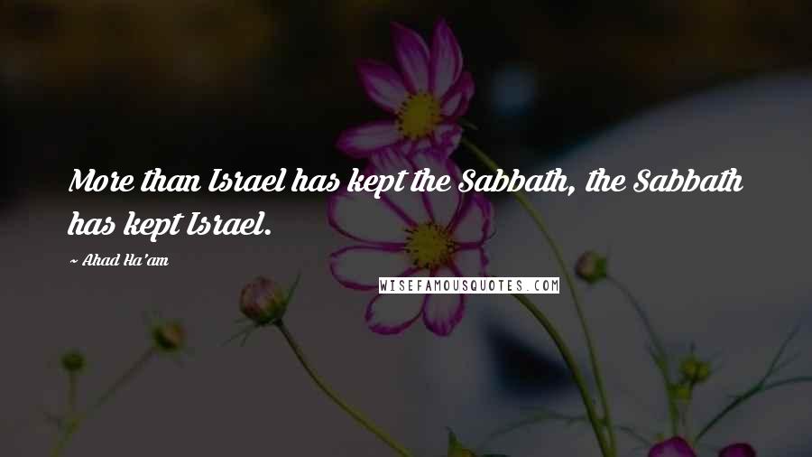 Ahad Ha'am Quotes: More than Israel has kept the Sabbath, the Sabbath has kept Israel.